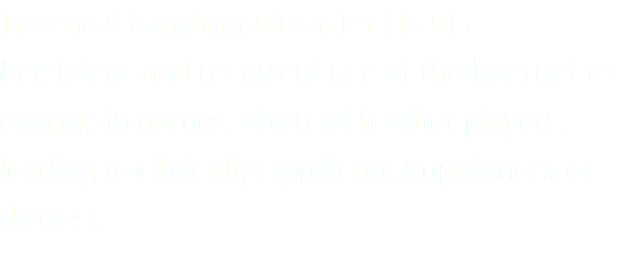 Internet Gaming Disorder (IGD) – Persistent and recurrent use of the Internet to engage in games, often with other players, leading to clinically significant impairment or distress.